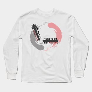 Better to live for something than die for nothing Long Sleeve T-Shirt